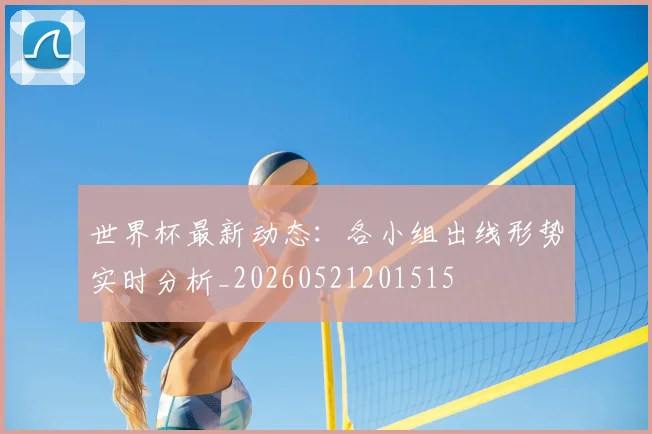 世界杯最新动态：各小组出线形势实时分析_20260521201515