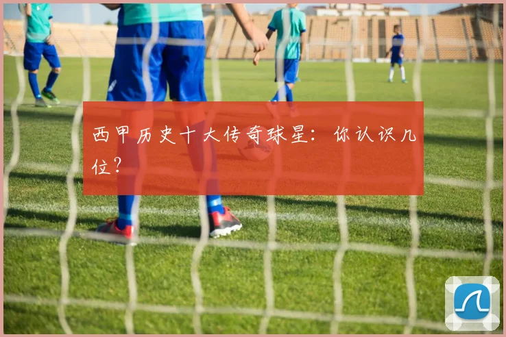 西甲历史十大传奇球星:你认识几位?