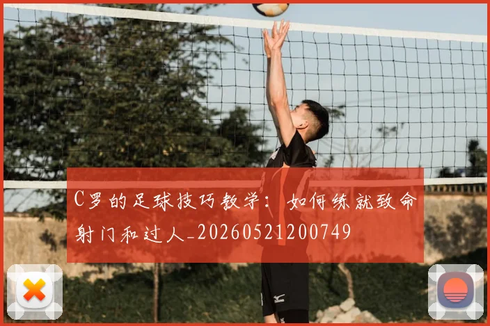 C罗的足球技巧教学：如何练就致命射门和过人_20260521200749