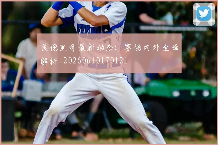 莫德里奇最新动态:赛场内外全面解析_20260610170121