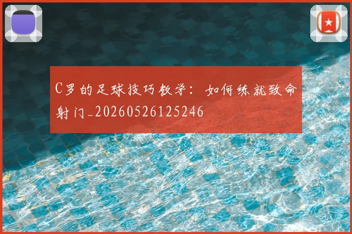 C罗的足球技巧教学：如何练就致命射门_20260526125246