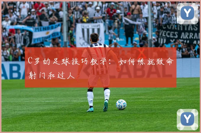 C罗的足球技巧教学：如何练就致命射门和过人