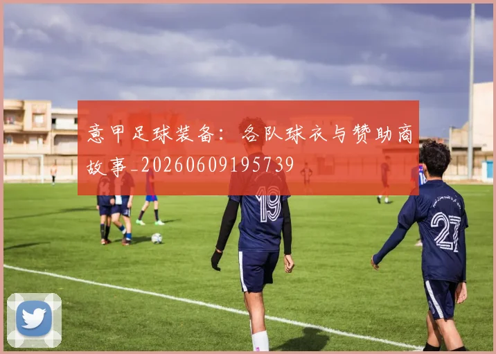 意甲足球装备:各队球衣与赞助商故事_20260609195739