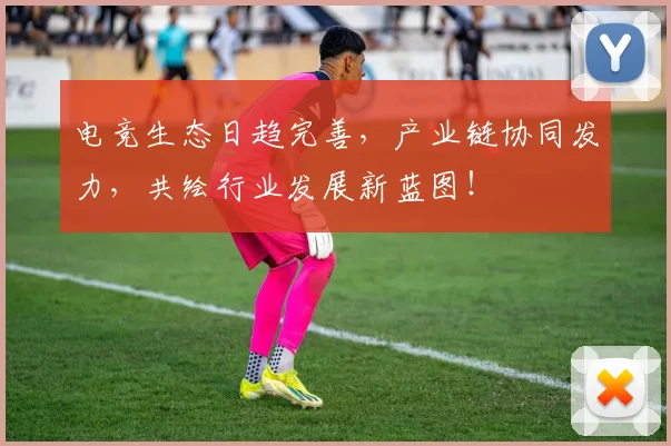 电竞生态日趋完善,产业链协同发力,共绘行业发展新蓝图!