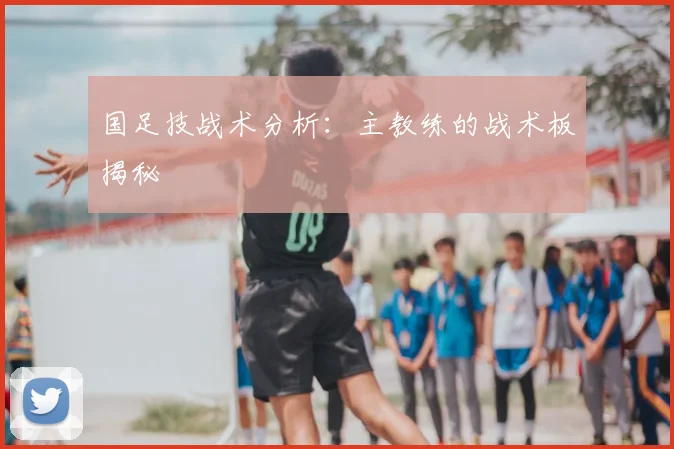 国足技战术分析:主教练的战术板揭秘