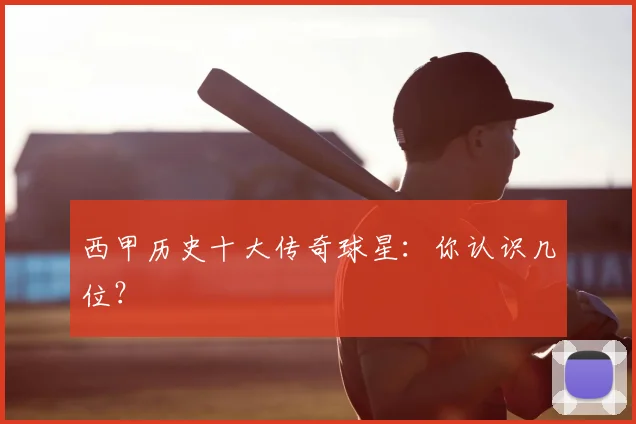 西甲历史十大传奇球星:你认识几位?