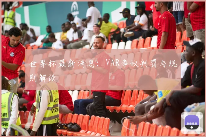 世界杯最新消息：VAR争议判罚与规则解读