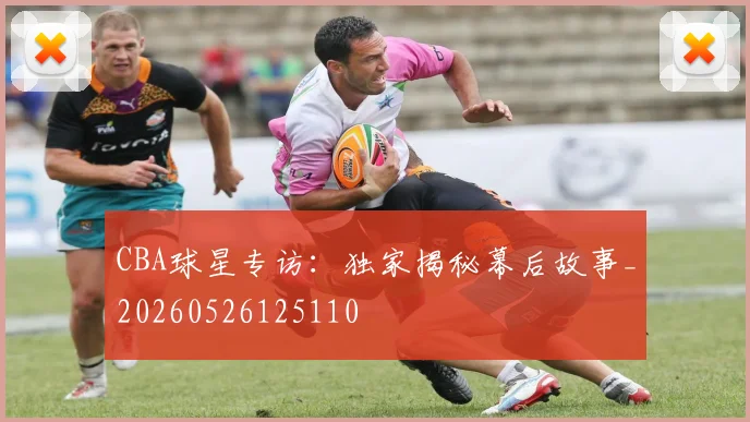 CBA球星专访:独家揭秘幕后故事_20260526125110