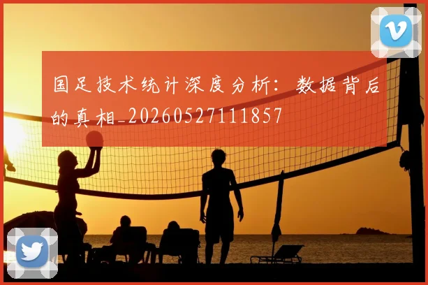 国足技术统计深度分析:数据背后的真相_20260527111857