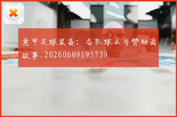 意甲足球装备：各队球衣与赞助商故事_20260609195739