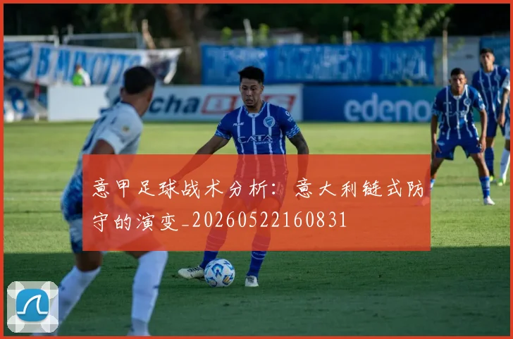 意甲足球战术分析：意大利链式防守的演变_20260522160831