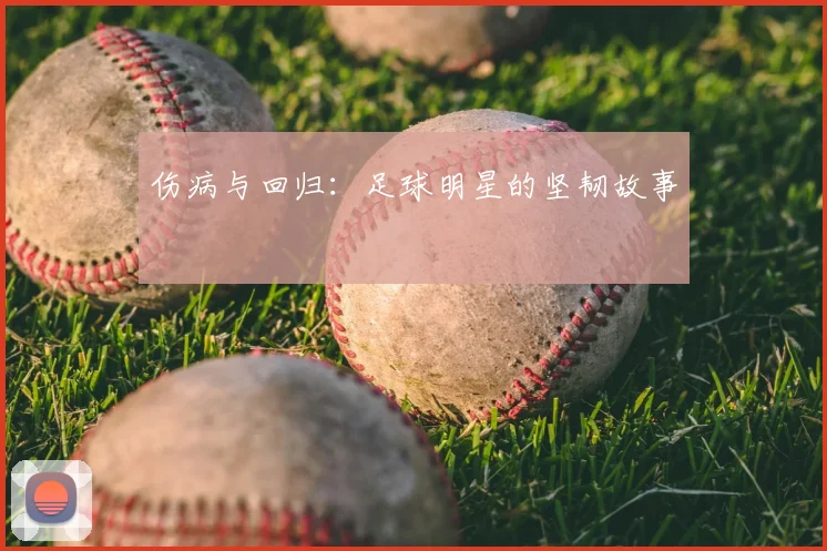 伤病与回归:足球明星的坚韧故事