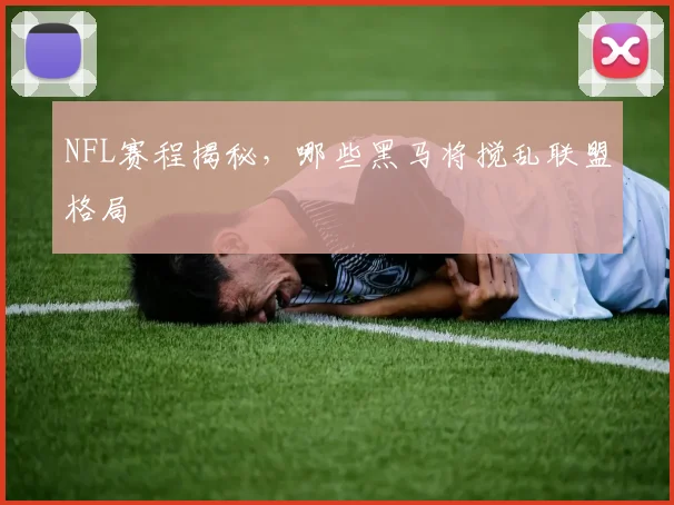 NFL赛程揭秘，哪些黑马将搅乱联盟格局
